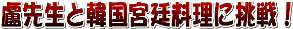 盧先生と韓国宮廷料理に挑戦!