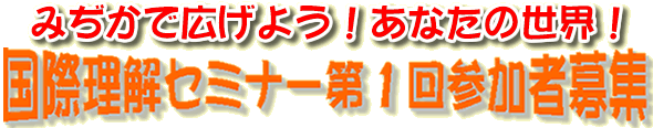 みぢかで広げよう!あなたの世界! 国際理解セミナー第1回参加者募集